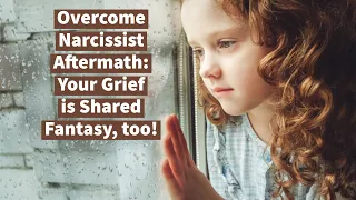 Overcome Narcissist Aftermath: Your Grief is Shared Fantasy, too!