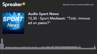13,30 - Sport Mediaset: "Totti, rinnovo ad un passo?"