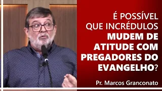 É possível que incrédulos mudem de atitude com pregadores do evangelho? - Pr. Marcos Granconato