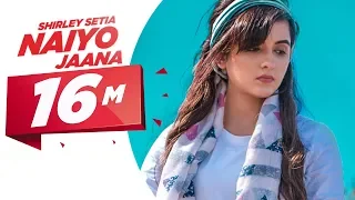 Shirley Setia | Naiyo Jaana (Official Video) | Ravi Singhal | Latest Punjabi Songs 2018