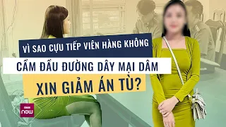 Nóng 24h: Vì sao cựu tiếp viên hàng không cầm đầu đường dây bán dâm nghìn đô xin giảm án? | VTC Now