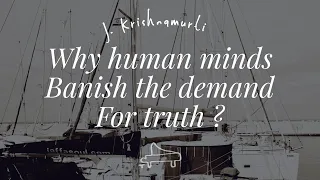 J Krishnamurti | Why human minds, banish the demand for truth ? | immersive pointer | piano D. Chong