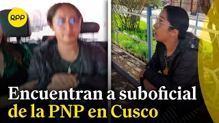 Suboficial de la PNP es encontrada en Cusco tras reportarse desaparecida hace 7 días