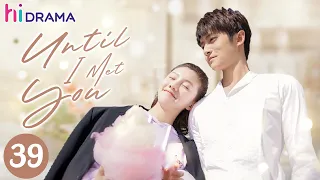 【ENG SUB】EP39 Until I Met You | Overbearing CEO falls for a cute cartoonist💞 | Hidrama