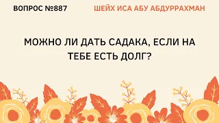 887. Можно ли дать садака, если на тебе есть долг? || Иса Абу Абдуррахман