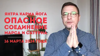 Янтра-карма йога. Опасное соединение Марса с Сатурном. 16.03.2024. Прогнозы