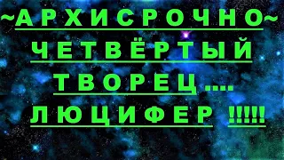 ✔ *АрхиСРОЧНО* «Четвертый Творец ~ Люцифер !» #Вознесение