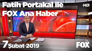 7 Şubat 2019 Fatih Portakal ile FOX Ana Haber