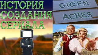 История создания сериала Зелёные просторы ( Green Acres )