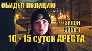 ОБИДЕЛ ПОЛИЦИЮ 15 суток АРЕСТА ЗАКОН 5050-1