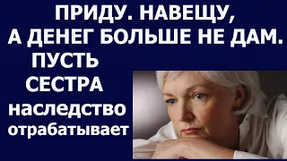 Истории из жизни Приду, навещу, денег больше не дам  Пусть сестра наследство