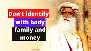 Don't identify yourself with body, family and money