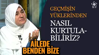 Geçmişin Yükünden Kurtulmak İçin Neler Yapmalıyız? | Ailede Benden Bize (26. Bölüm)