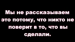 Мы не рассказываем это потому, что никто не поверит в то, что вы сделали.