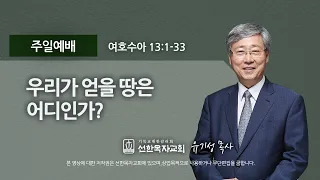 [선한목자교회] 주일설교 2021년 08월 01일 | 우리가 얻을 땅은 어디인가? - 유기성 목사 [여호수아 13:1-33]