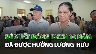 Đề xuất đóng BHXH 10 năm đã được hưởng lương hưu| VTC14