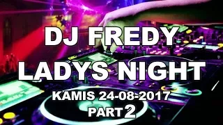 DJ FREDY LADYS NIGHT PART 2 KAMIS 24-08-2017 FULL BASS