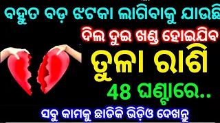 ତୁଳା ରାଶି 2ଦିନରେ ବହୁତ ବଡ଼ ଝଟକା ଲାଗିବ ଦେଖନ୍ତୁ ଦିଲ ହୋଇଯିବ ଦୁଇ ଖଣ୍ଡ ଏବେ ଦେଖନ୍ତୁ