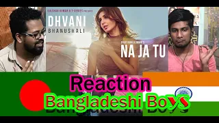 NA JA TU Song BANGLADESHI REACTION Dhvani Bhanushali | Bhushan Kumar | Tanishk Bagchi