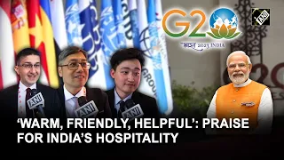 ‘Warm, friendly, helpful’: G20 delegates heap praise for India’s hospitality