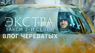 ЭКСТРА Такси 2 сезон. ВЛОГ ЧЕРЕВАТЫХ . Что осталось за кадром