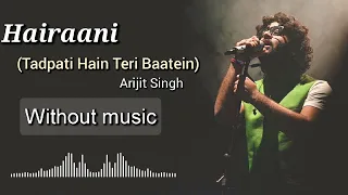 Hairaani  (Tadpati Hai Teri Baatein) - Arijit Singh| Without music (only vocal).