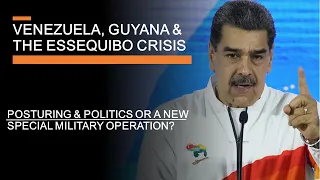 Venezuela, Guyana & The Essequibo Crisis - Posturing or a new Special Military Operation?