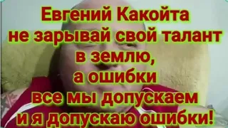 Евгений Какойта не зарывай свой талант в землю, а ошибки все мы допускаем и я допускаю ошибки!