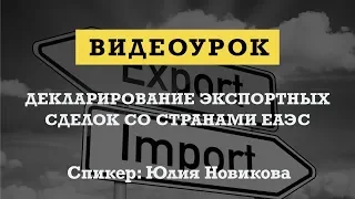 Видеоурок «Декларирование экспортных сделок со странами ЕАЭС»