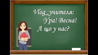 Vlog_учителя: Ура! Весна ! А що у нас ?...