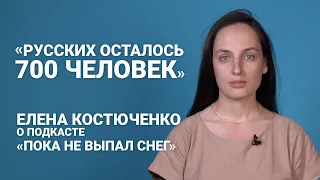 «Русских осталось 700 человек». Елена Костюченко — о подкасте «Пока не выпал снег»