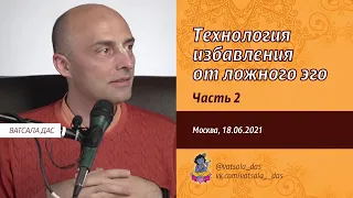 Технология избавления от ложного эго. 2 часть (Москва, 18.06.2021). Ватсала дас