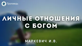 Личные отношения с Богом. Маркевич И.В. Проповедь МСЦ ЕХБ