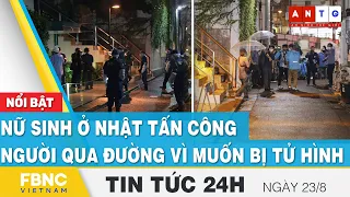 Tin tức 24h mới nhất 23/8 | Nữ sinh ở Nhật tấn công người qua đường vì muốn bị tử hình | FBNC