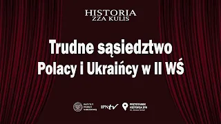 Trudne sąsiedztwo: Polacy i Ukraińcy w II WŚ – cykl Historia zza kulis