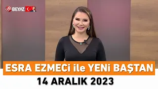 Esra Ezmeci ile Yeni Baştan 14 Aralık 2023