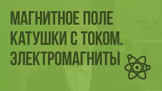 Магнитное поле катушки с током. Электромагниты. Видеоурок по физике 8 класс