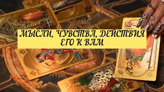 МЫСЛИ, ЧУВСТВА, ДЕЙСТВИЯ ЕГО К ВАМ. | ТАРО | 3 варианта | Онлайн расклад