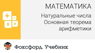 Математика. Натуральные числа: Основная теорема арифметики. Центр онлайн-обучения «Фоксфорд»