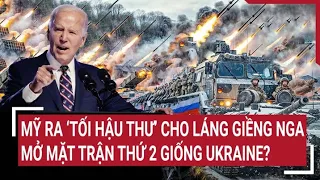 Tin thế giới: Mỹ ra ‘tối hậu thư’ cho láng giềng Nga, mở mặt trận thứ 2 giống Ukraine?