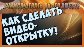 Как сделать видео самому.  Видео открытка, делаем сами.