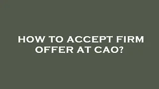 How to accept firm offer at cao?
