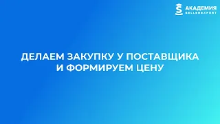 6.9 Делаем закупку у поставщика и формируем цену на маркетплейсах. Курс от Академии SellerExpert.