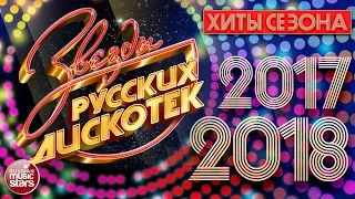 ЗВЕЗДЫ РУССКИХ ДИСКОТЕК ★ ХИТЫ СЕЗОНА 2017-2018 ★ Лучшие Танцевальные Хиты ★