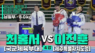 최홍서(국군체육부대) vs 이진훈(제주특별자치도청) | 준결승 남일부 -80kg | 제53회 협회장기대회[겨루기]