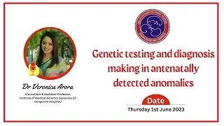 Genetic testing and diagnosis making in antenatally detected anomalies : Dr Veronica Arora (01-06-23