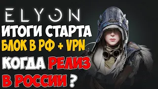 ELYON ONLINE - ИТОГИ релиза | Блокировка и VPN | Когда релиз в России???