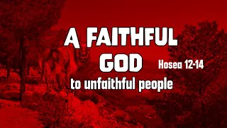 A Faithful God to an unfaithful people: Hosea 12-14