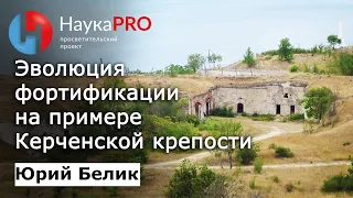 Эволюция фортификации на примере Керченской крепости – археолог Юрий Белик | Научпоп