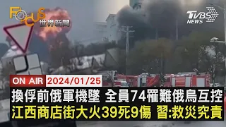 換俘前俄軍機墜 全員74罹難俄烏互控 江西商店街大火39死9傷 習近平:救災究責【0125FOCUS世界新聞LIVE】